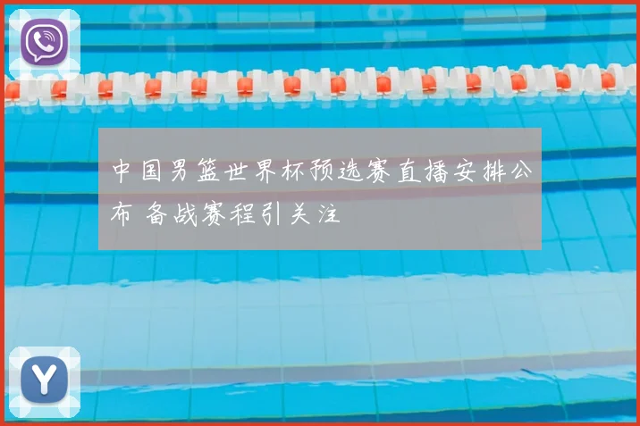 中国男篮世界杯预选赛直播安排公布 备战赛程引关注