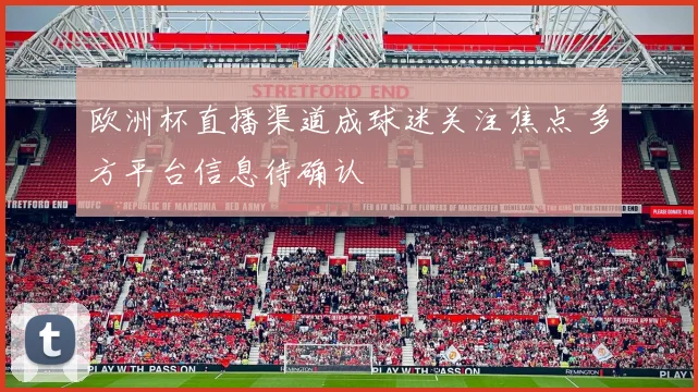 欧洲杯直播渠道成球迷关注焦点 多方平台信息待确认