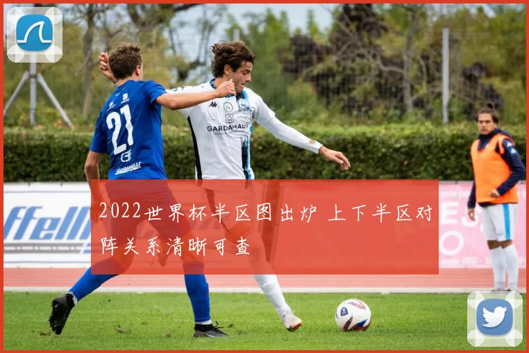2022世界杯半区图出炉 上下半区对阵关系清晰可查