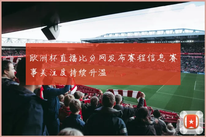 欧洲杯直播比分网发布赛程信息 赛事关注度持续升温