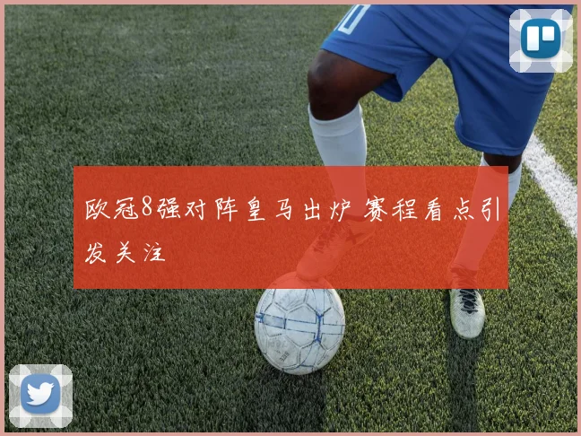 欧冠8强对阵皇马出炉 赛程看点引发关注