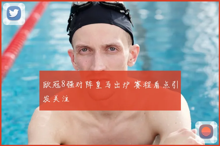 欧冠8强对阵皇马出炉 赛程看点引发关注