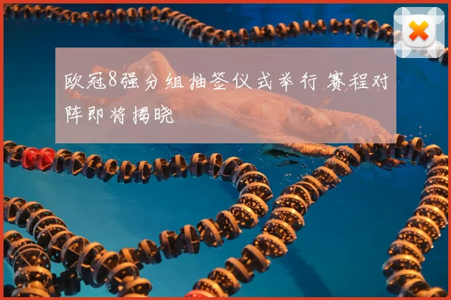 欧冠8强分组抽签仪式举行 赛程对阵即将揭晓