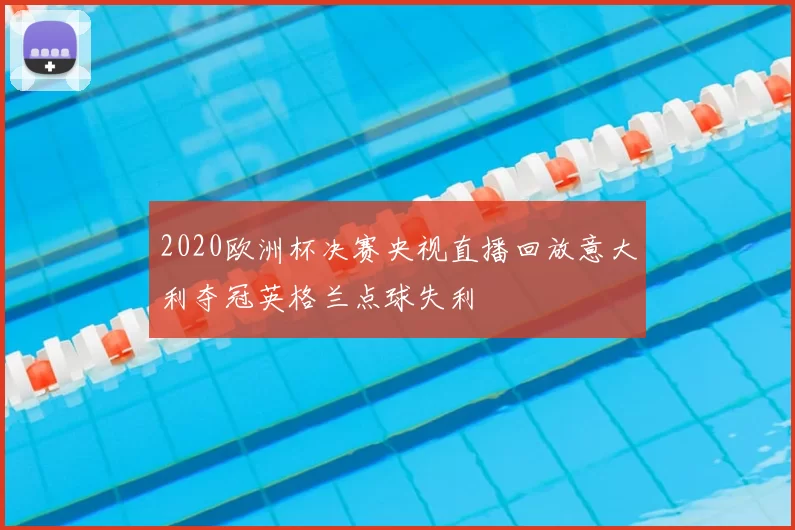 2020欧洲杯决赛央视直播回放意大利夺冠英格兰点球失利