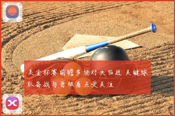 美金杯赛前瞻多场对决临近 关键球队备战与晋级看点受关注