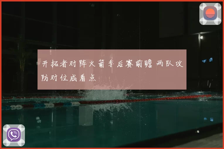 开拓者对阵火箭季后赛前瞻 两队攻防对位成看点