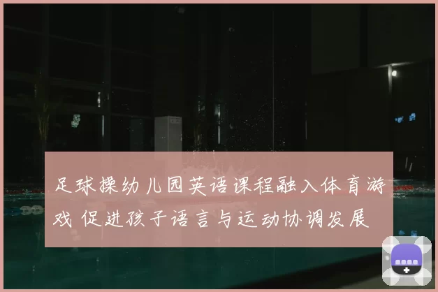 足球操幼儿园英语课程融入体育游戏 促进孩子语言与运动协调发展