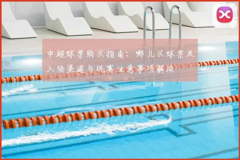 中超球票购买指南：哪儿买球票及入场渠道与观赛注意事项解读
