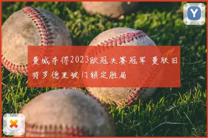 曼城夺得2023欧冠决赛冠军 曼联旧将罗德里破门锁定胜局