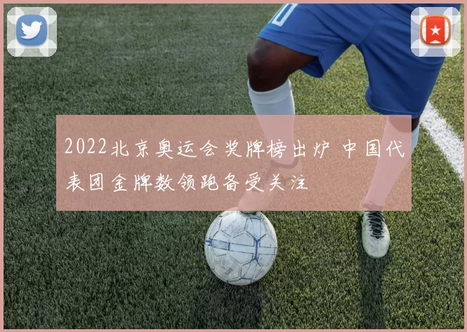 2022北京奥运会奖牌榜出炉 中国代表团金牌数领跑备受关注