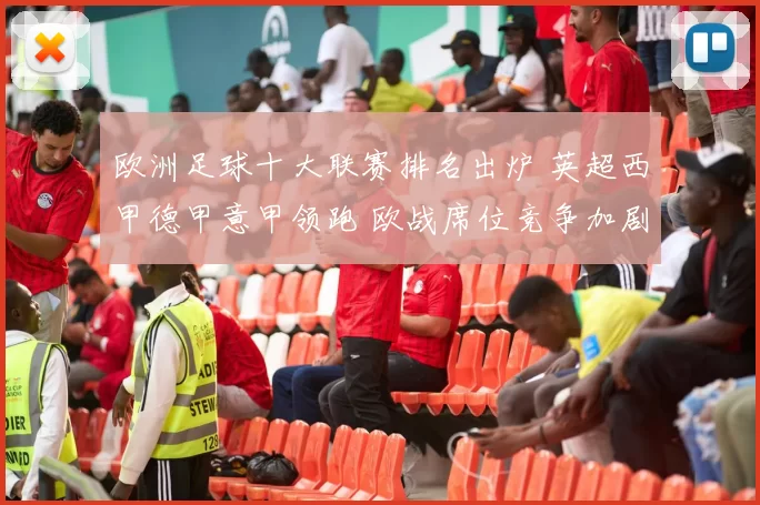 欧洲足球十大联赛排名出炉 英超西甲德甲意甲领跑 欧战席位竞争加剧