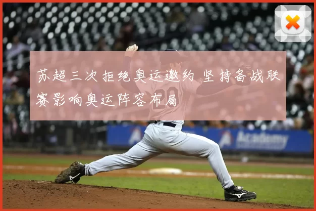 苏超三次拒绝奥运邀约 坚持备战联赛影响奥运阵容布局