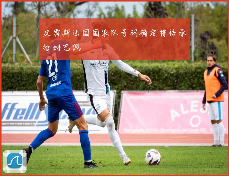 皮雷斯法国国家队号码确定将传承给姆巴佩