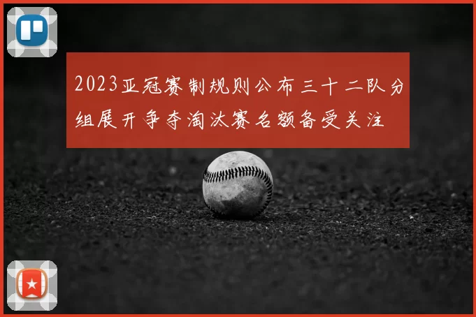 2023亚冠赛制规则公布三十二队分组展开争夺淘汰赛名额备受关注