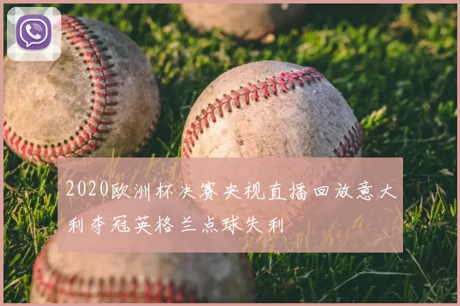 2020欧洲杯决赛央视直播回放意大利夺冠英格兰点球失利