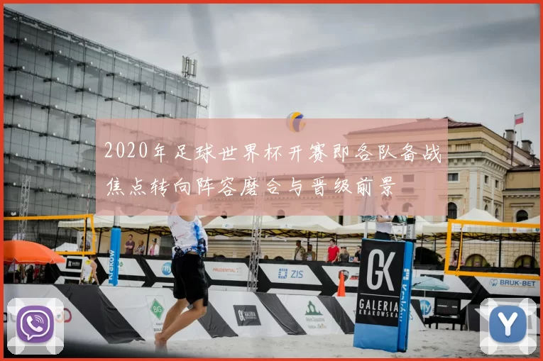 2020年足球世界杯开赛即各队备战焦点转向阵容磨合与晋级前景