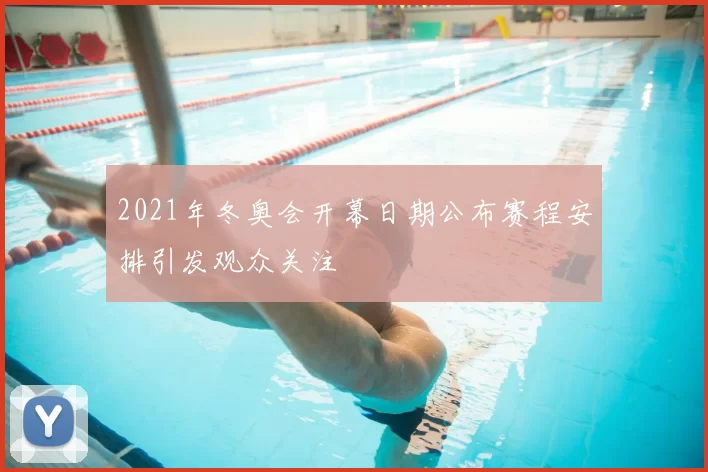 2021年冬奥会开幕日期公布赛程安排引发观众关注